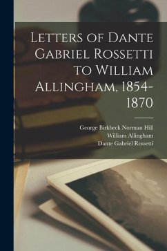 Letters of Dante Gabriel Rossetti to William Allingham, 1854-1870 - Rossetti, Dante Gabriel; Allingham, William; Hill, George Birkbeck Norman