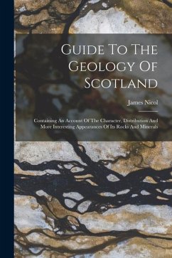 Guide To The Geology Of Scotland: Containing An Account Of The Character, Distribution And More Interesting Appearances Of Its Rocks And Minerals - Nicol, James