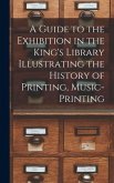 A Guide to the Exhibition in the King's Library Illustrating the History of Printing, Music-printing