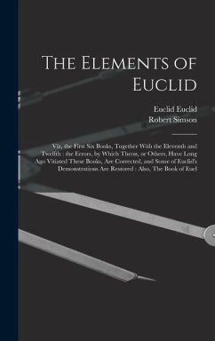 The Elements of Euclid: Viz, the First six Books, Together With the Eleventh and Twelfth: the Errors, by Which Theon, or Others, Have Long ago - Simson, Robert; Euclid, Euclid
