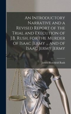 An Introductory Narrative and a Revised Report of the Trial and Execution of J.B. Rush, for the Murder of Isaac Jermy ... and of Isaac Jermy Jermy - Rush, James Blomfield