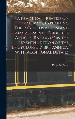 A Practical Treatise On Railways, Explaining Their Construction and Management ... Being the Article 