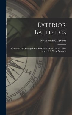Exterior Ballistics: Compiled and Arranged As a Text Book for the Use of Cadets at the U.S. Naval Academy - Ingersoll, Royal Rodney