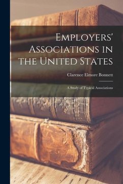 Employers' Associations in the United States: A Study of Typical Associations - Bonnett, Clarence Elmore