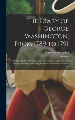 The Diary of George Washington, From 1789 to 1791; Embracing the Opening of the First Congress, and his Tours Through New England, Long Island, and th - Lossing, Benson John
