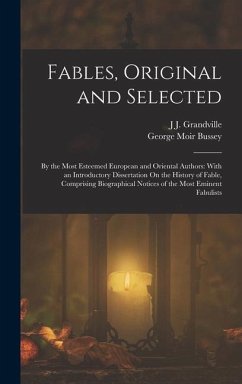 Fables, Original and Selected: By the Most Esteemed European and Oriental Authors: With an Introductory Dissertation On the History of Fable, Compris - Grandville, J. J.; Bussey, George Moir