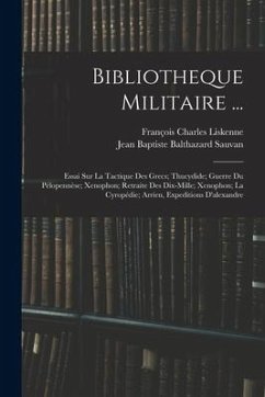 Bibliotheque Militaire ...: Essai Sur La Tactique Des Grecs; Thucydide; Guerre Du Pélopennèse; Xenophon; Retraite Des Dix-Mille; Xenophon; La Cyro - Liskenne, François Charles; Sauvan, Jean Baptiste Balthazard