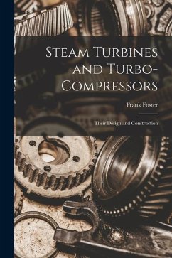 Steam Turbines and Turbo-compressors: Their Design and Construction - Foster, Frank