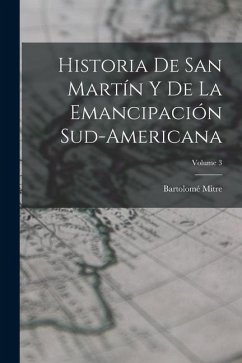 Historia De San Martín Y De La Emancipación Sud-Americana; Volume 3 - Mitre, Bartolomé