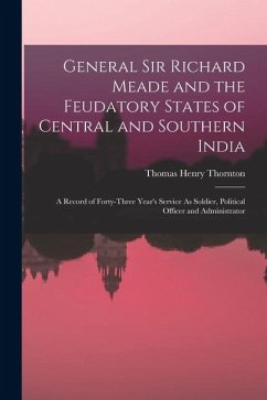 Cover General Sir Richard Meade and the Feudatory States of Central and Southern India: A Record of Forty-Three Year's Service As Soldier, Political Officer