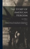 The Story of American Heroism; Thrilling Narratives of Personal Adventures During the Great Civil war, as Told by the Medal Winners and Roll of Honor