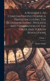 A Residence At Constantinople During A Period Including The Commencement, Progress And Termination Of The Greek And Turkish Revolutions; Volume 1