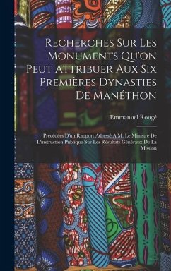 Recherches Sur Les Monuments Qu'on Peut Attribuer Aux Six Premières Dynasties De Manéthon: Précédées D'un Rapport Adressé À M. Le Ministre De L'instru - Rougé, Emmanuel