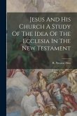 Jesus And His Church A Study Of The Idea Of The Ecclesia In The New Testament