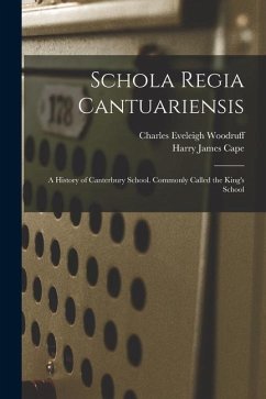 Schola Regia Cantuariensis: A History of Canterbury School. Commonly Called the King's School - Woodruff, Charles Eveleigh; Cape, Harry James