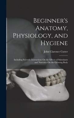Beginner's Anatomy, Physiology, and Hygiene: Including Scientifc Instructions On the Effects of Stimulants and Narcotics On the Growing Body - Cutter, John Clarence