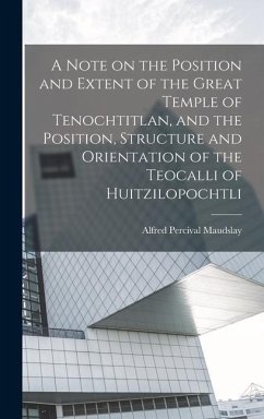 A Note on the Position and Extent of the Great Temple of Tenochtitlan, and the Position, Structure and Orientation of the Teocalli of Huitzilopochtli - Maudslay, Alfred Percival