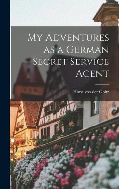 My Adventures as a German Secret Service Agent - Goltz, Horst Von Der