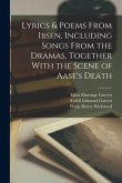 Lyrics & Poems From Ibsen, Including Songs From the Dramas, Together With the Scene of Aase's Death