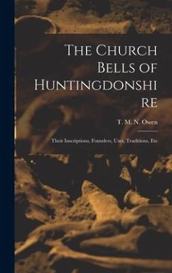 The Church Bells of Huntingdonshire: Their Inscriptions, Founders, Uses, Traditions, Etc - Owen, T. M. N.