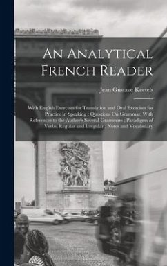 An Analytical French Reader: With English Exercises for Translation and Oral Exercises for Practice in Speaking: Questions On Grammar, With Referen - Keetels, Jean Gustave