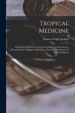 Tropical Medicine: With Special Reference to the West Indies, Central America, Hawaii and the Philippines, Including a General Considerat - Jackson, Thomas Wright