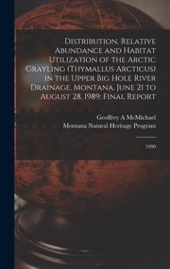 Distribution, Relative Abundance and Habitat Utilization of the Arctic Grayling (Thymallus Arcticus) in the Upper Big Hole River Drainage, Montana, Ju - McMichael, Geoffrey A.; Program, Montana Natural Heritage