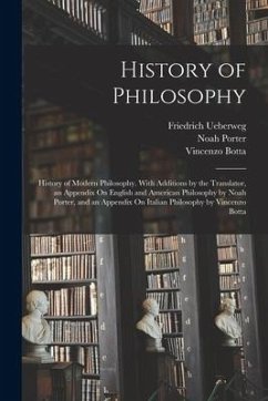 History of Philosophy: History of Modern Philosophy. With Additions by the Translator, an Appendix On English and American Philosophy by Noah - Porter, Noah; Ueberweg, Friedrich; Botta, Vincenzo