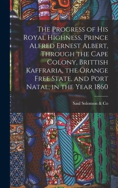 The Progress of His Royal Highness, Prince Alfred Ernest Albert, Through the Cape Colony, Brittish Kaffraria, the Orange Free State, and Port Natal, in the Year 1860 - Solomon & Co, Saul