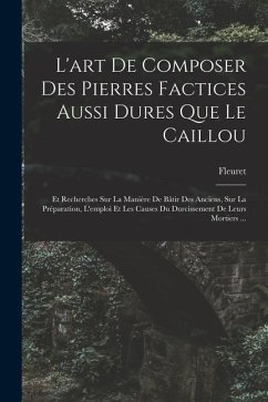 L'art De Composer Des Pierres Factices Aussi Dures Que Le Caillou: Et Recherches Sur La Manière De Bâtir Des Anciens, Sur La Préparation, L'emploi Et - Fleuret