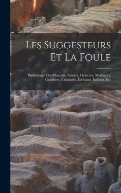 Les Suggesteurs Et La Foule: Psychologie Des Meneurs, Artistes, Orateurs, Mystiques, Guerriers, Criminels, Écrivains, Enfants, Etc - Anonymous