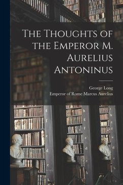 The Thoughts of the Emperor M. Aurelius Antoninus - Long, George