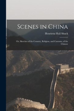 Scenes in China: Or, Sketches of the Country, Religion, and Customs, of the Chinese - Shuck, Henrietta Hall