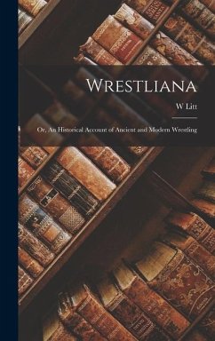 Wrestliana; or, An Historical Account of Ancient and Modern Wrestling - Litt, W.