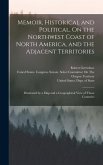 Memoir, Historical and Political, On the Northwest Coast of North America, and the Adjacent Territories: Illustrated by a Map and a Geographical View