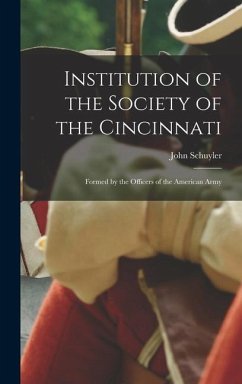 Institution of the Society of the Cincinnati: Formed by the Officers of the American Army - John, Schuyler