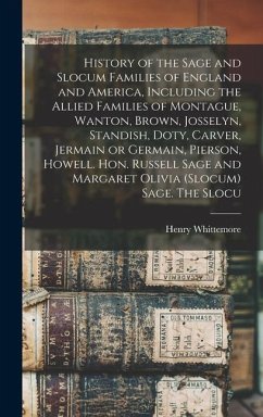 History of the Sage and Slocum Families of England and America, Including the Allied Families of Montague, Wanton, Brown, Josselyn, Standish, Doty, Carver, Jermain or Germain, Pierson, Howell. Hon. Russell Sage and Margaret Olivia (Slocum) Sage. The Slocu - Whittemore, Henry
