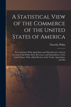 A Statistical View of the Commerce of the United States of America: Its Connection With Agriculture and Manufactures: And an Account of the Public Deb - Pitkin, Timothy