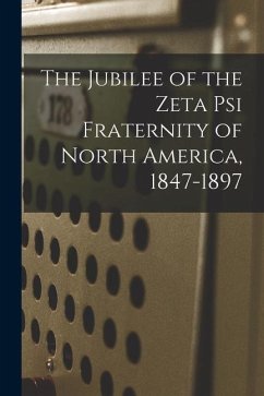 The Jubilee of the Zeta Psi Fraternity of North America, 1847-1897 - Anonymous