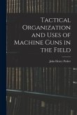 Tactical Organization and Uses of Machine Guns in the Field Tactical Organization and Uses of Machine Guns in the Field