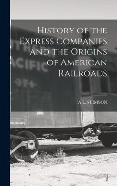 History of the Express Companies and the Origins of American Railroads - Stimson, A L