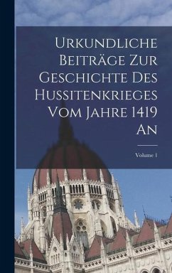 Urkundliche Beiträge Zur Geschichte Des Hussitenkrieges Vom Jahre 1419 An; Volume 1 - Anonymous