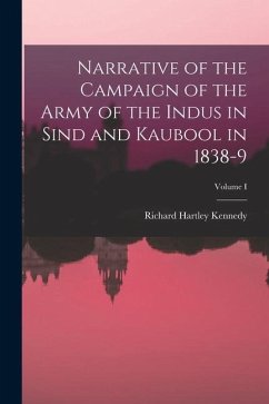 Narrative of the Campaign of the Army of the Indus in Sind and Kaubool in 1838-9; Volume I - Kennedy, Richard Hartley