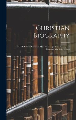 Christian Biography: Lives of William Cowper, Mrs. Ann H. Judson, Anna Jane Linnard, Matthew Henry - Anonymous