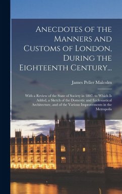 Cover Anecdotes of the Manners and Customs of London, During the Eighteenth Century...: With a Review of the State of Society in 1807. to Which Is Added, a