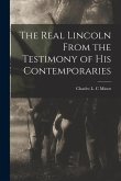 The Real Lincoln From the Testimony of his Contemporaries