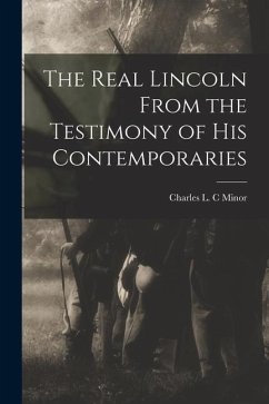 The Real Lincoln From the Testimony of his Contemporaries - Minor, Charles L. C.