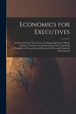 Economics for Executives: A Series of Study-Units and an Accompanying Service Which Together Constitute an Interpretation of the Underlying Prin