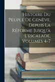 Histoire Du Peuple De Genève, Depuis La Réforme Jusqu'à L'escalade, Volumes 4-7