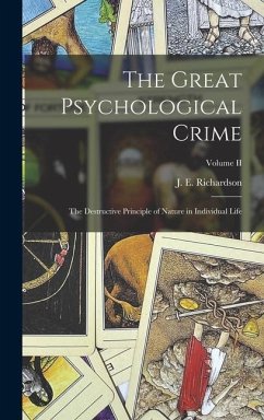The Great Psychological Crime; The Destructive Principle of Nature in Individual Life; Volume II - J E (John Emmett), Richardson